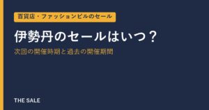 伊勢丹のセールはいつ？次回の開催時期と過去の開催期間