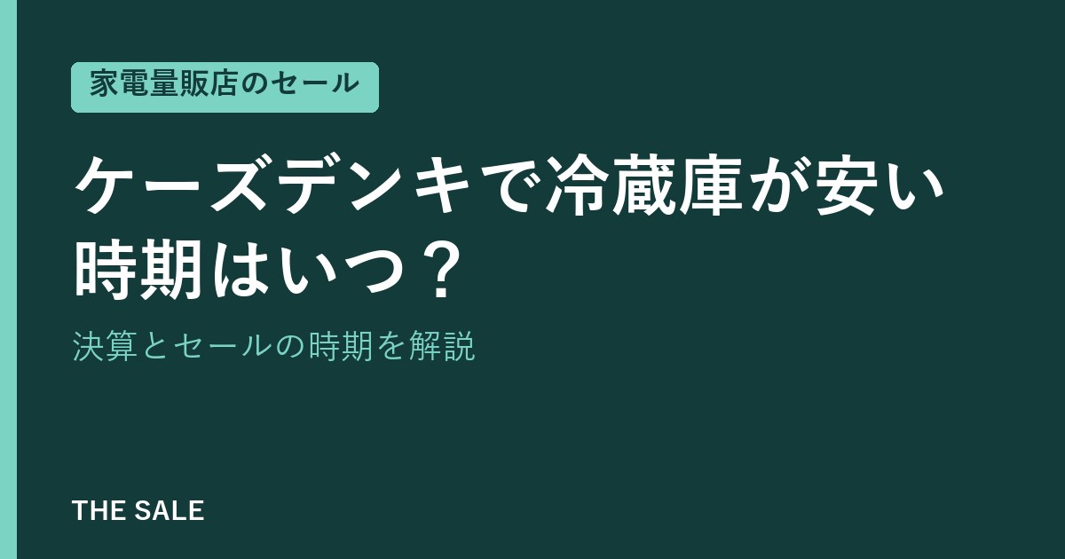 ケーズデンキで冷蔵庫が安い時期はいつ？決算とセールの時期を解説