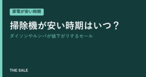 掃除機が安い時期はいつ？ダイソンやルンバが値下がりするセール
