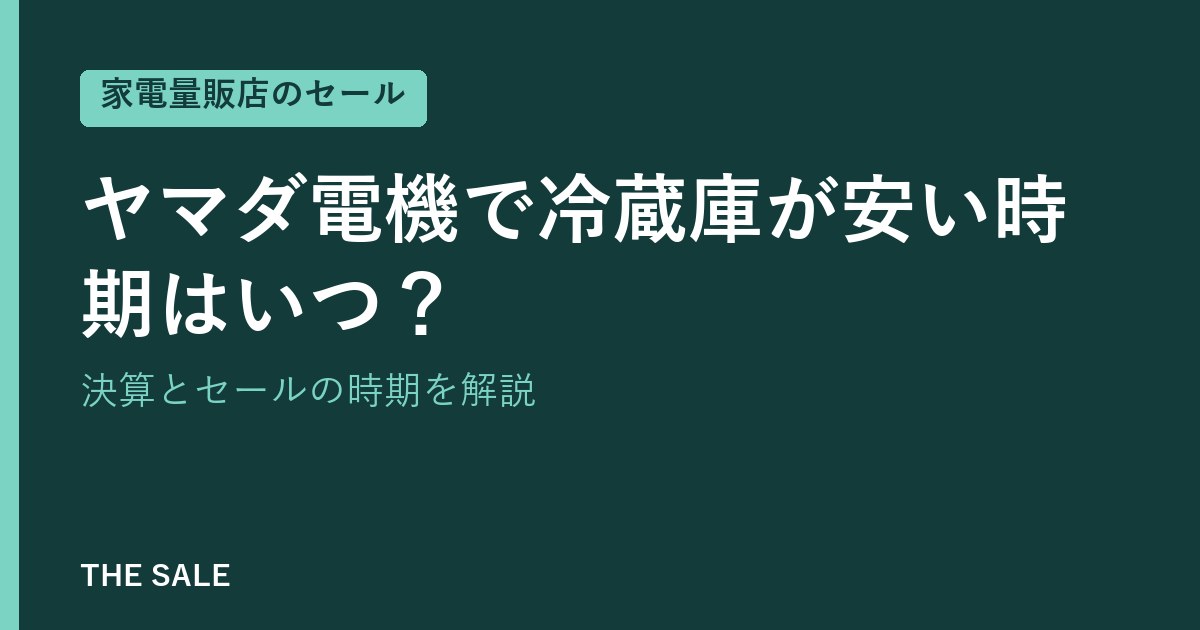 ヤマダ電機で冷蔵庫が安い時期はいつ？決算とセールの時期を解説